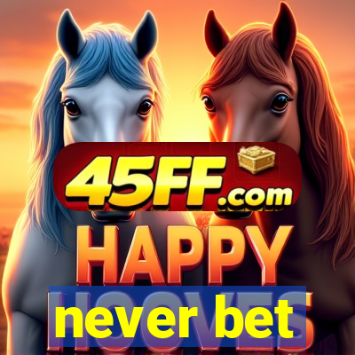 never bet